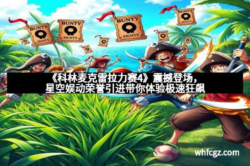 《科林麦克雷拉力赛4》震撼登场，星空娱动荣誉引进带你体验极速狂飙